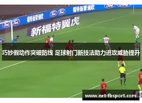 巧妙假动作突破防线 足球射门新技法助力进攻威胁提升