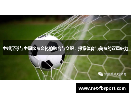 中超足球与中国饮食文化的融合与交织：探索体育与美食的双重魅力