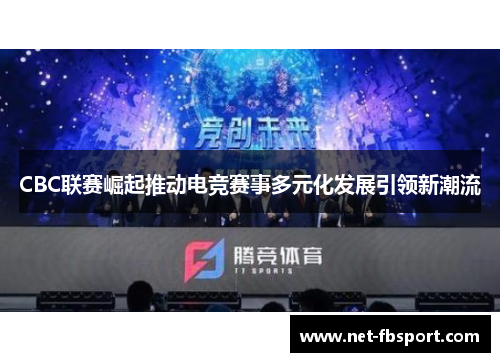 CBC联赛崛起推动电竞赛事多元化发展引领新潮流