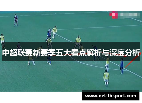 中超联赛新赛季五大看点解析与深度分析