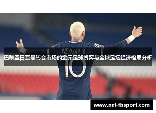 巴黎圣日耳曼转会市场的金元足球博弈与全球足坛经济格局分析
