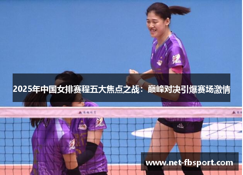 2025年中国女排赛程五大焦点之战：巅峰对决引爆赛场激情