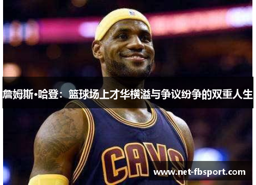 詹姆斯·哈登：篮球场上才华横溢与争议纷争的双重人生