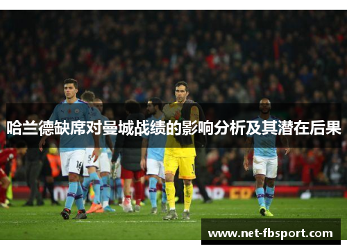 哈兰德缺席对曼城战绩的影响分析及其潜在后果