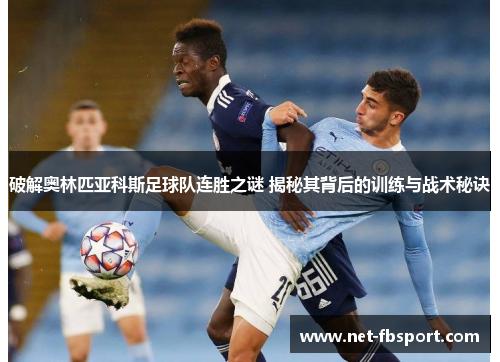 破解奥林匹亚科斯足球队连胜之谜 揭秘其背后的训练与战术秘诀